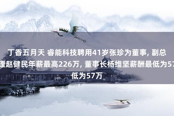 丁香五月天 睿能科技聘用41岁张珍为董事, 副总司理赵健民年薪最高226万, 董事长杨维坚薪酬最低为57万