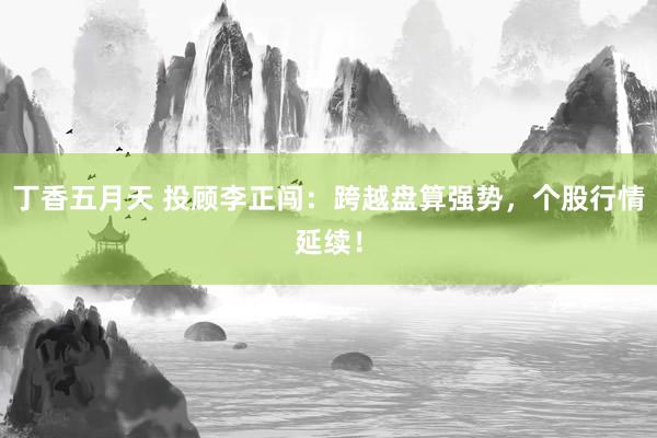 丁香五月天 投顾李正闯:跨越盘算强势,个股行情延续!