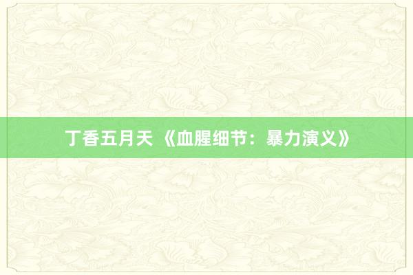 丁香五月天 《血腥细节：暴力演义》