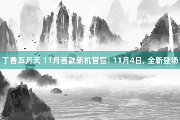 丁香五月天 11月首款新机官宣: 11月4日, 全新登场