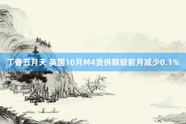 丁香五月天 英国10月M4货供额较前月减少0.1%