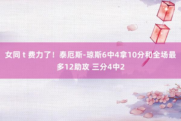 女同 t 费力了！泰厄斯-琼斯6中4拿10分和全场最多12助攻 三分4中2