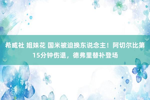 希威社 姐妹花 国米被迫换东说念主！阿切尔比第15分钟伤退，德弗里替补登场