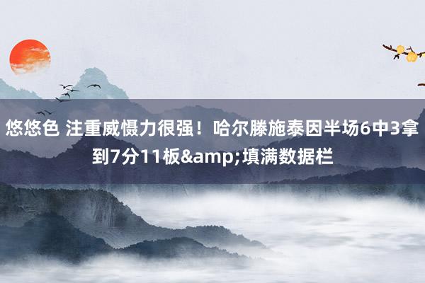 悠悠色 注重威慑力很强！哈尔滕施泰因半场6中3拿到7分11板&填满数据栏