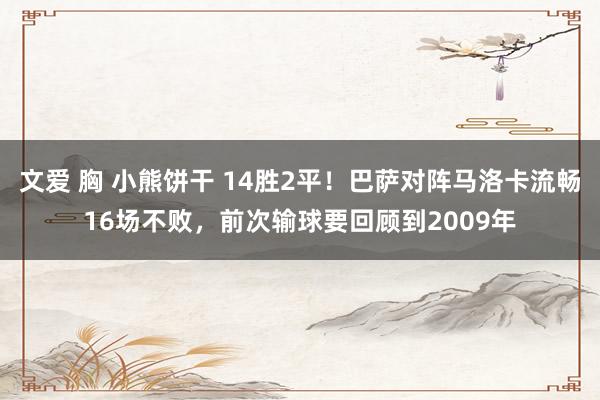 文爱 胸 小熊饼干 14胜2平！巴萨对阵马洛卡流畅16场不败，前次输球要回顾到2009年