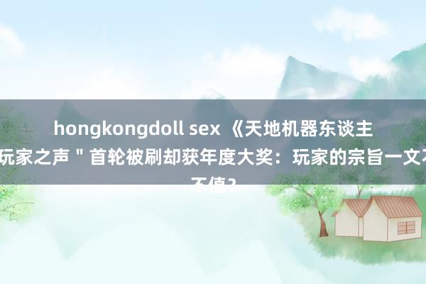 hongkongdoll sex 《天地机器东谈主》"玩家之声"首轮被刷却获年度大奖:玩家的宗旨一文不值?