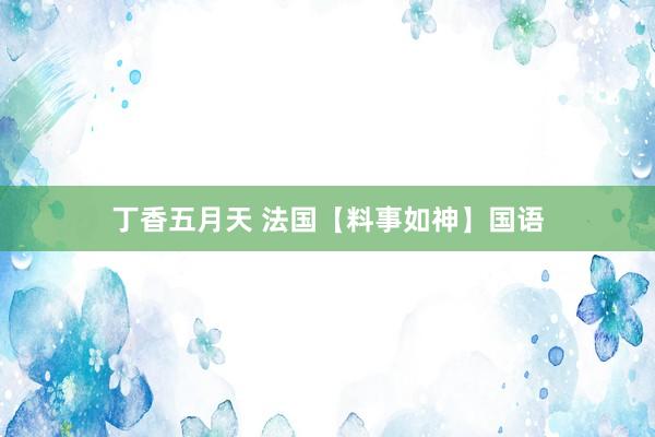 丁香五月天 法国【料事如神】国语