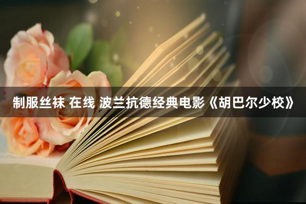 制服丝袜 在线 波兰抗德经典电影《胡巴尔少校》
