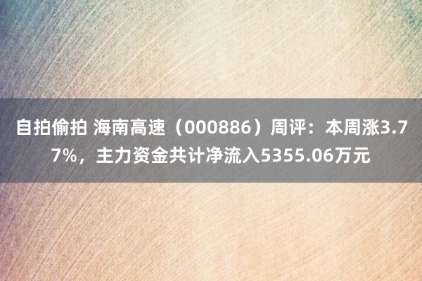 自拍偷拍 海南高速（000886）周评：本周涨3.77%，主力资金共计净流入5355.06万元